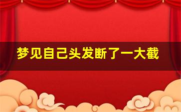 梦见自己头发断了一大截,梦见自己头发断了一大截非常伤心