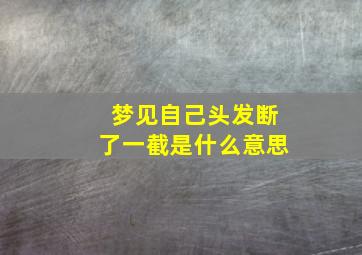 梦见自己头发断了一截是什么意思,梦见自己头发断了一截是什么意思周公解梦