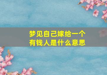 梦见自己嫁给一个有钱人是什么意思,梦见自己嫁给一个有钱人是什么意思呀