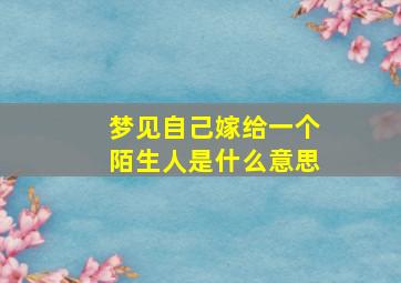 梦见自己嫁给一个陌生人是什么意思