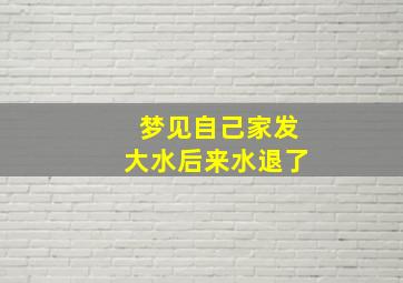 梦见自己家发大水后来水退了,梦见家里发大水又退了