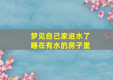 梦见自己家进水了睡在有水的房子里,梦见自己家进水了睡在有水的房子里了