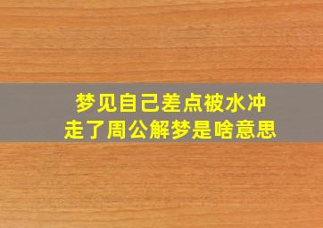 梦见自己差点被水冲走了周公解梦是啥意思,做梦自己差点被水冲走