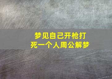 梦见自己开枪打死一个人周公解梦,梦见自己开枪打死了别人是什么预兆