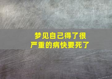 梦见自己得了很严重的病快要死了,做梦梦见自己得了重病要死了