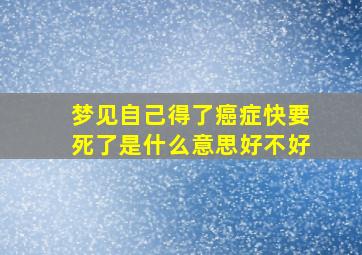 梦见自己得了癌症快要死了是什么意思好不好