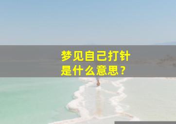 梦见自己打针是什么意思？,梦见自己打针是什么意思啊