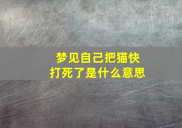 梦见自己把猫快打死了是什么意思,我梦见自己把猫打死了