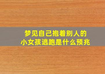 梦见自己抱着别人的小女孩逃跑是什么预兆,梦见抱着别人的一个小女孩