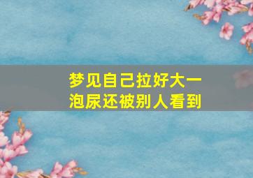 梦见自己拉好大一泡尿还被别人看到,梦见自己小便