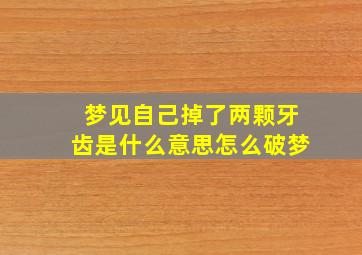 梦见自己掉了两颗牙齿是什么意思怎么破梦,做梦梦见自己掉两颗牙齿是什么预兆