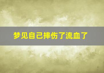 梦见自己摔伤了流血了,梦见自己摔伤后流血怎么回事