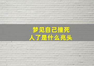 梦见自己撞死人了是什么兆头