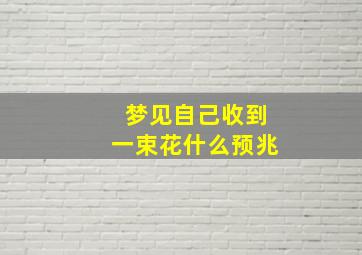 梦见自己收到一束花什么预兆