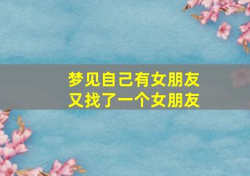 梦见自己有女朋友又找了一个女朋友