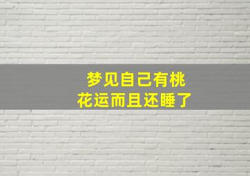 梦见自己有桃花运而且还睡了,梦见自己桃花运是什么意思