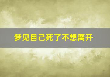 梦见自己死了不想离开,梦见自己死了不想离开了