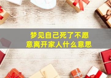 梦见自己死了不愿意离开家人什么意思,梦见自己死了不想走