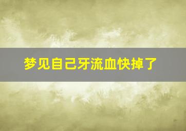 梦见自己牙流血快掉了,梦见牙齿流血快掉了是什么意思