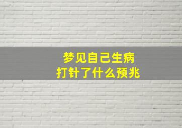 梦见自己生病打针了什么预兆,梦到自己生病在打针