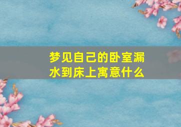 梦见自己的卧室漏水到床上寓意什么