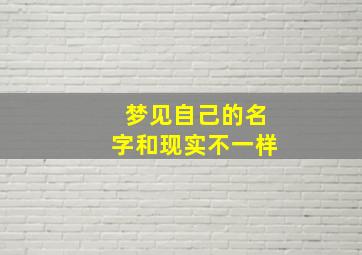 梦见自己的名字和现实不一样,梦见自已名字