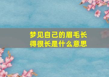 梦见自己的眉毛长得很长是什么意思,梦见自己眉毛非常长