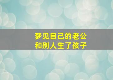 梦见自己的老公和别人生了孩子