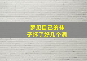 梦见自己的袜子坏了好几个洞,梦见自己的袜子坏了好几个洞什么意思