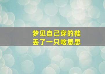 梦见自己穿的鞋丢了一只啥意思,做梦梦见自己穿的鞋丢了