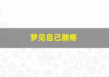 梦见自己肺疼,梦见自己肺有病