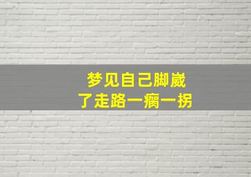 梦见自己脚崴了走路一瘸一拐,梦见自己的脚崴了肿得很厉害