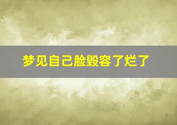 梦见自己脸毁容了烂了,梦见自己脸毁容了烂了一块