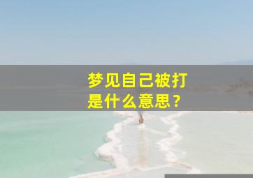 梦见自己被打是什么意思？,梦见自己被打意味着什么