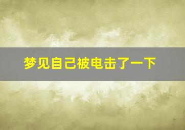 梦见自己被电击了一下,梦到自己被电击了