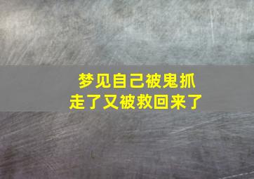 梦见自己被鬼抓走了又被救回来了,梦到自己被鬼抓走