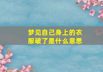 梦见自己身上的衣服破了是什么意思,梦见自己身上的衣服怎么也脱不下来