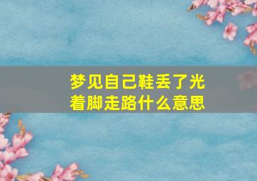 梦见自己鞋丢了光着脚走路什么意思