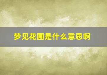 梦见花圃是什么意思啊