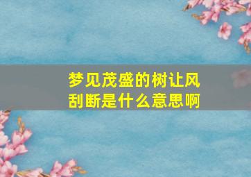 梦见茂盛的树让风刮断是什么意思啊,梦见风好大把树刮断了