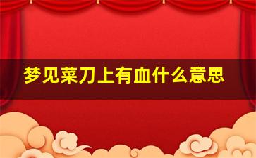 梦见菜刀上有血什么意思,梦见菜刀上有血什么意思周公解梦