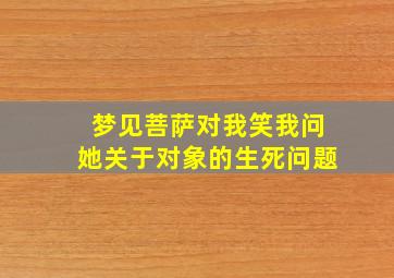 梦见菩萨对我笑我问她关于对象的生死问题,梦见菩萨对我笑是什么预兆