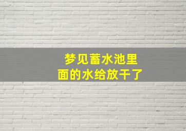 梦见蓄水池里面的水给放干了,梦见水池中的水干了是什么意思