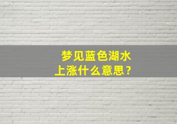 梦见蓝色湖水上涨什么意思？