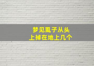 梦见虱子从头上掉在地上几个,梦见虱子在自己头上掉地上