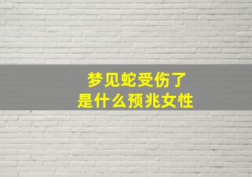 梦见蛇受伤了是什么预兆女性,梦见蛇受伤了是什么预兆女性解梦