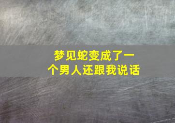 梦见蛇变成了一个男人还跟我说话,梦见蛇变成了男人是什么意思