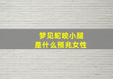 梦见蛇咬小腿是什么预兆女性,梦见蛇咬了小腿怎么回事