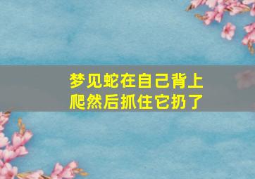 梦见蛇在自己背上爬然后抓住它扔了