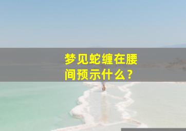 梦见蛇缠在腰间预示什么？